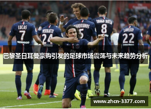 巴黎圣日耳曼豪购引发的足球市场震荡与未来趋势分析