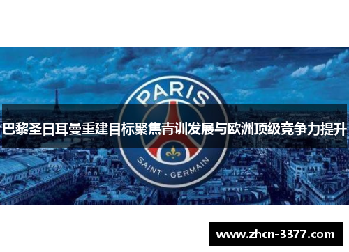 巴黎圣日耳曼重建目标聚焦青训发展与欧洲顶级竞争力提升 巴黎圣日耳曼重建目标聚焦青训发展与欧洲顶级竞争力提升