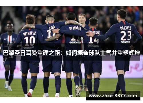 巴黎圣日耳曼重建之路：如何振奋球队士气并重塑辉煌