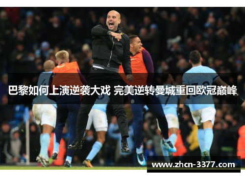 巴黎如何上演逆袭大戏 完美逆转曼城重回欧冠巅峰 巴黎如何上演逆袭大戏 完美逆转曼城重回欧冠巅峰