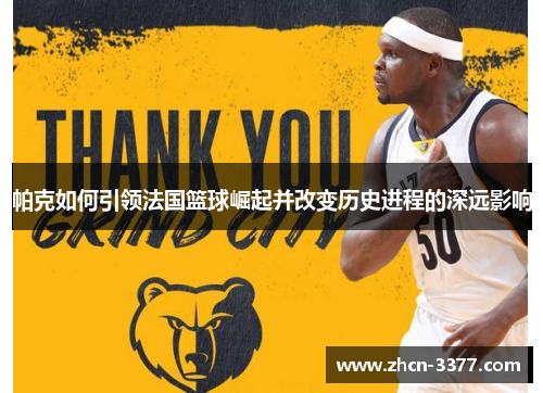 帕克如何引领法国篮球崛起并改变历史进程的深远影响