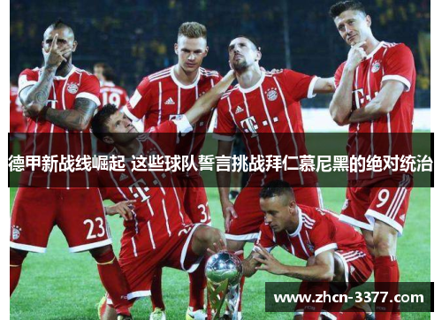 德甲新战线崛起 这些球队誓言挑战拜仁慕尼黑的绝对统治 德甲新战线崛起 这些球队誓言挑战拜仁慕尼黑的绝对统治