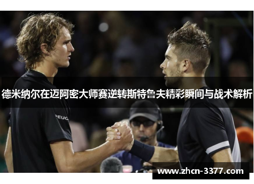 德米纳尔在迈阿密大师赛逆转斯特鲁夫精彩瞬间与战术解析 德米纳尔在迈阿密大师赛逆转斯特鲁夫精彩瞬间与战术解析