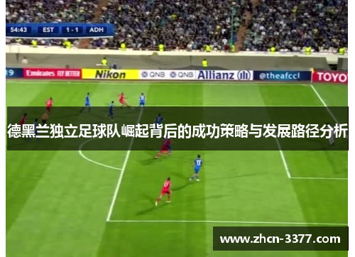 德黑兰独立足球队崛起背后的成功策略与发展路径分析