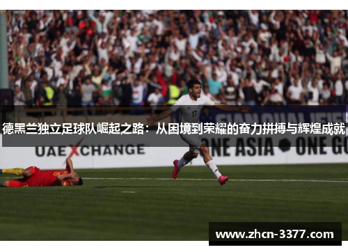 德黑兰独立足球队崛起之路:从困境到荣耀的奋力拼搏与辉煌成就 德黑兰独立足球队崛起之路:从困境到荣耀的奋力拼搏与辉煌成就