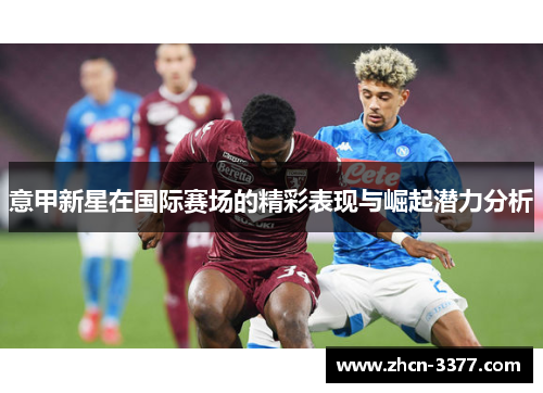 意甲新星在国际赛场的精彩表现与崛起潜力分析 意甲新星在国际赛场的精彩表现与崛起潜力分析