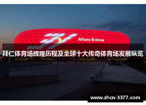 拜仁体育场辉煌历程及全球十大传奇体育场发展纵览