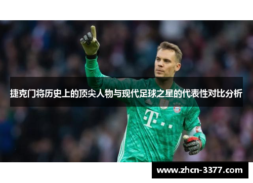 捷克门将历史上的顶尖人物与现代足球之星的代表性对比分析 捷克门将历史上的顶尖人物与现代足球之星的代表性对比分析
